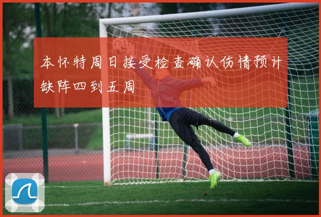 本怀特周日接受检查确认伤情预计缺阵四到五周
