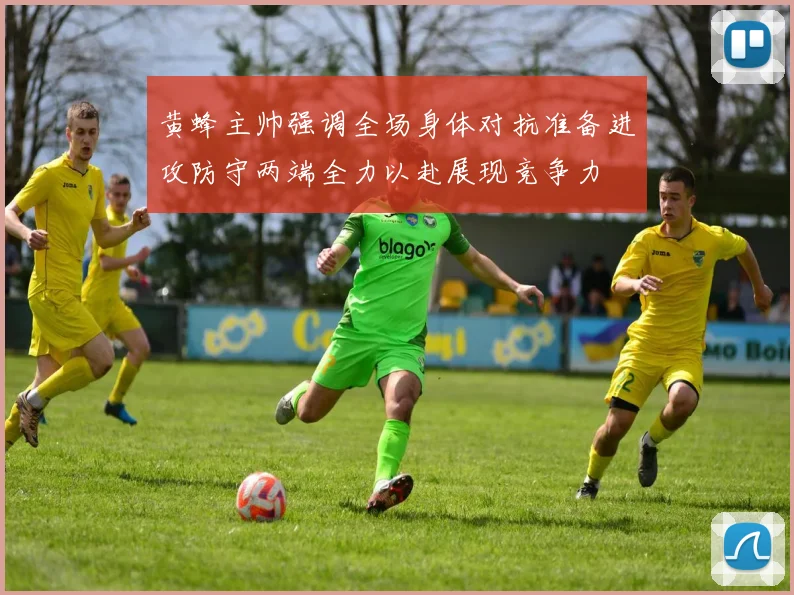 黄蜂主帅强调全场身体对抗准备进攻防守两端全力以赴展现竞争力