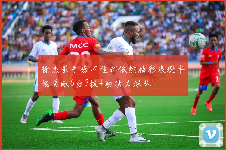徐杰虽手感不佳却依然精彩表现半场贡献6分3板4助助力球队