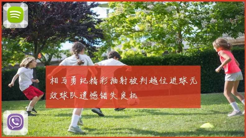 相马勇纪精彩抽射被判越位进球无效球队遗憾错失良机