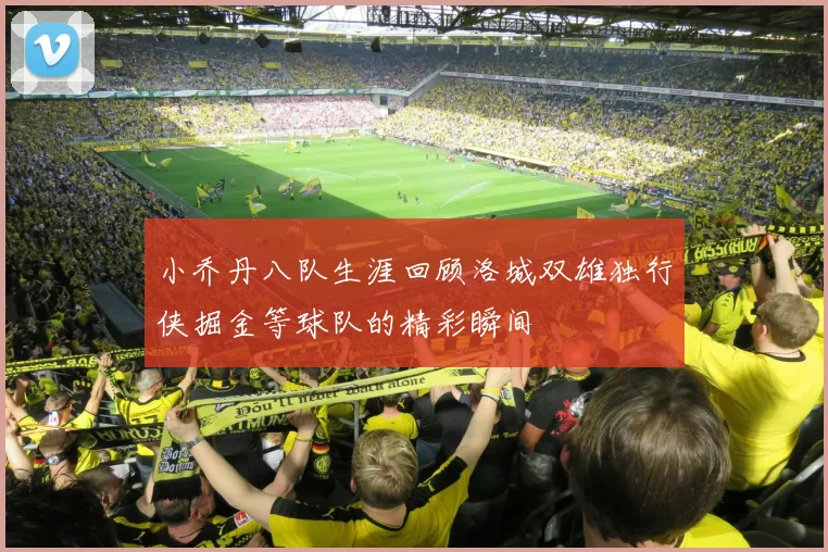 小乔丹八队生涯回顾洛城双雄独行侠掘金等球队的精彩瞬间