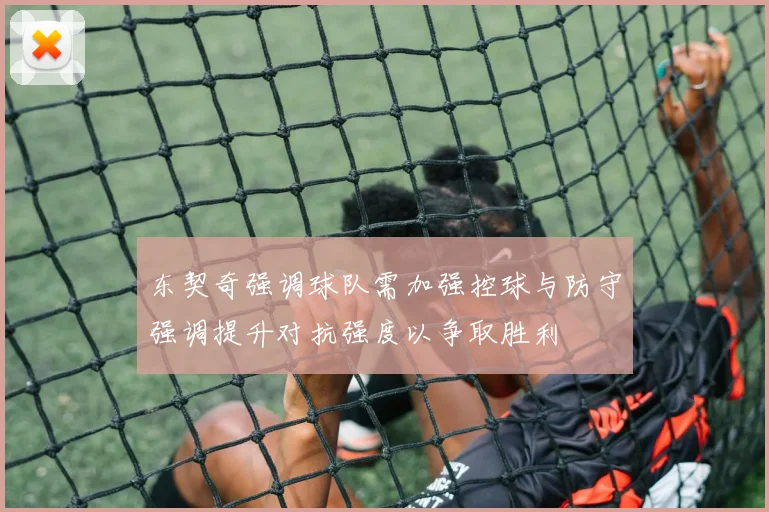 东契奇强调球队需加强控球与防守强调提升对抗强度以争取胜利