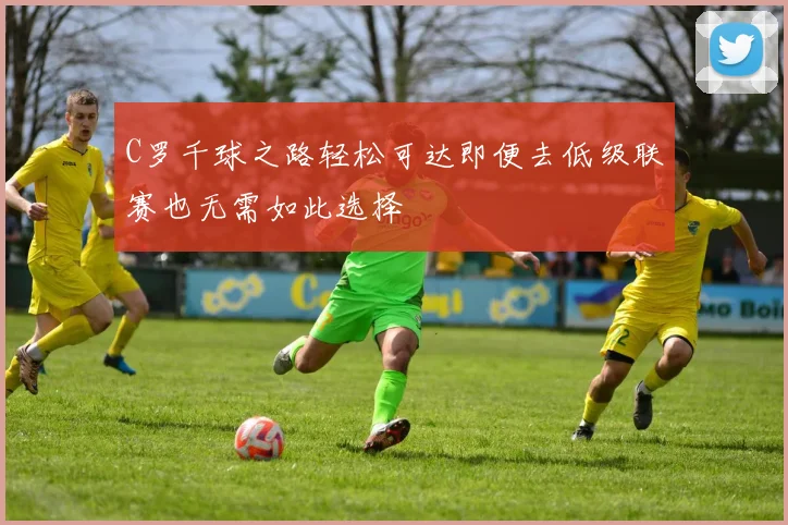 C罗千球之路轻松可达即便去低级联赛也无需如此选择