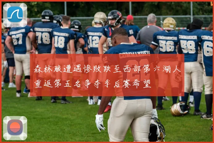 森林狼遭遇惨败跌至西部第六湖人重返第五名争夺季后赛希望