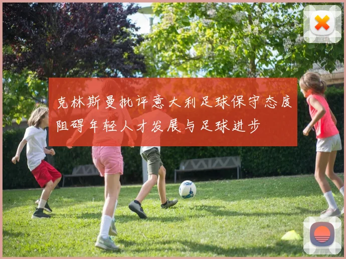 克林斯曼批评意大利足球保守态度阻碍年轻人才发展与足球进步