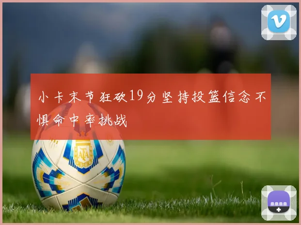 小卡末节狂砍19分坚持投篮信念不惧命中率挑战