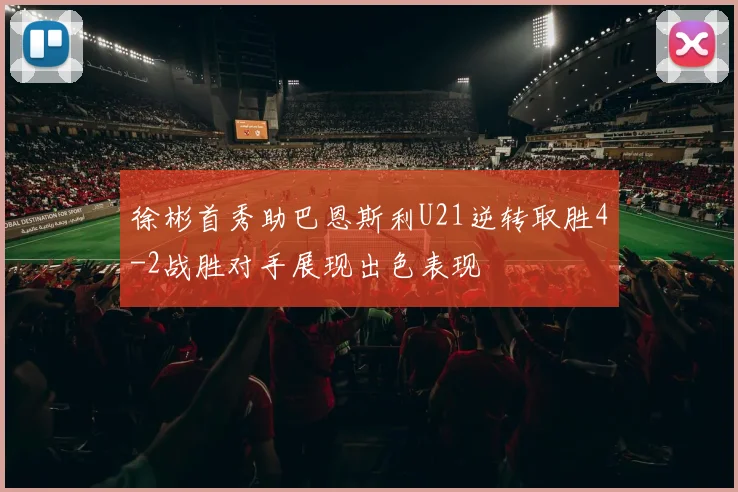 徐彬首秀助巴恩斯利U21逆转取胜4-2战胜对手展现出色表现