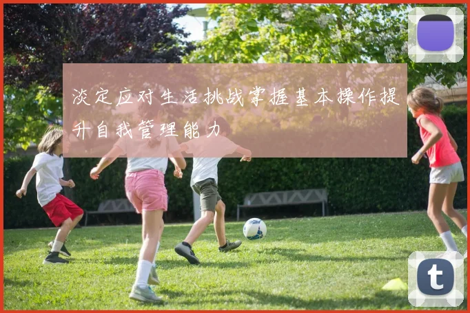 淡定应对生活挑战掌握基本操作提升自我管理能力